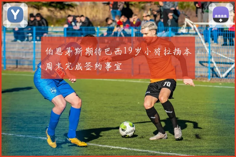 伯恩茅斯期待巴西19岁小将拉扬本周末完成签约事宜