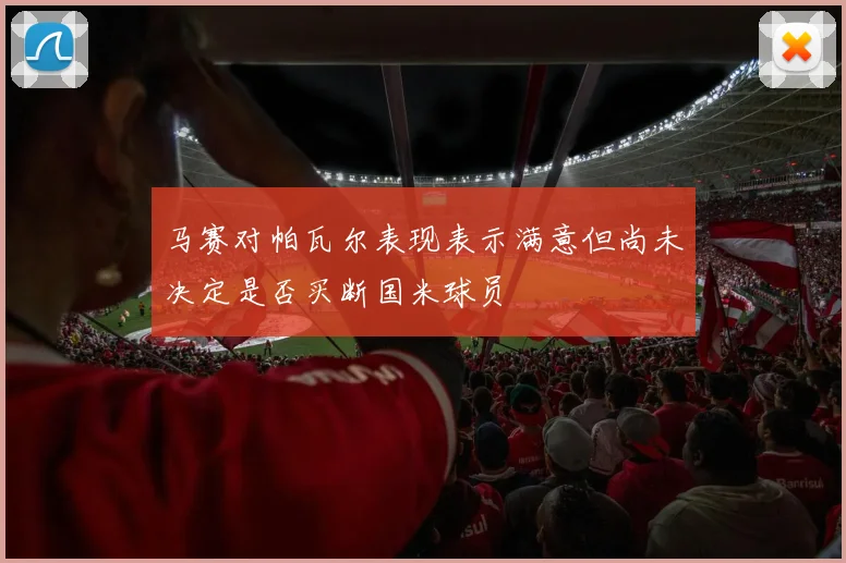 马赛对帕瓦尔表现表示满意但尚未决定是否买断国米球员