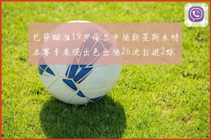 巴萨瞄准19岁荷兰中场新星斯米特本赛季表现出色出场26次打进2球