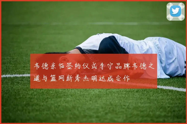 韦德亲临签约仪式李宁品牌韦德之道与篮网新秀杰明达成合作