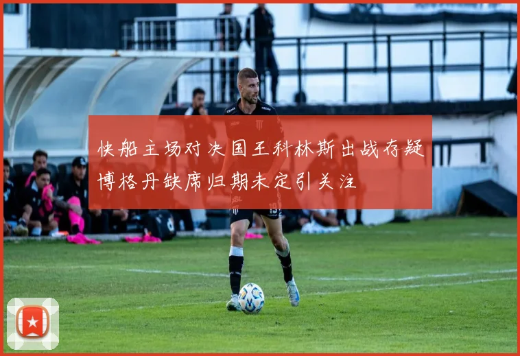快船主场对决国王科林斯出战存疑博格丹缺席归期未定引关注