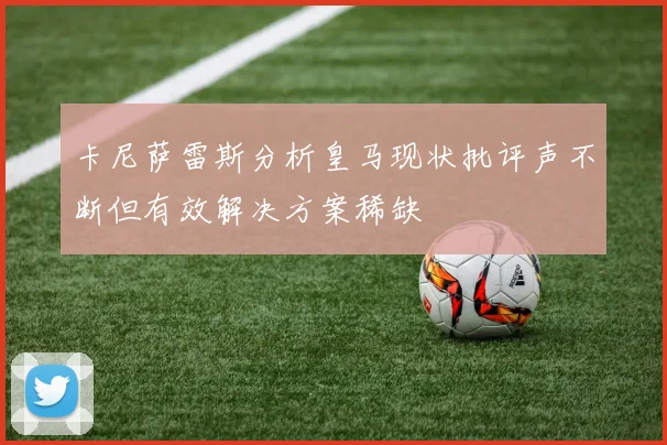 卡尼萨雷斯分析皇马现状批评声不断但有效解决方案稀缺