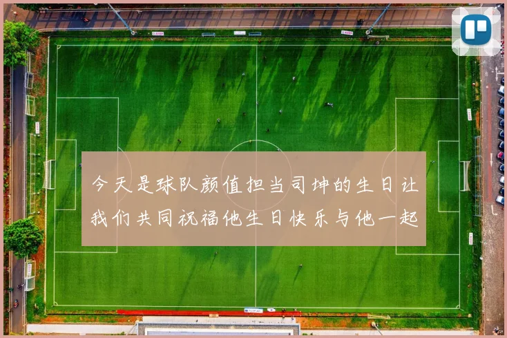今天是球队颜值担当司坤的生日让我们共同祝福他生日快乐与他一起庆祝这特别的日子