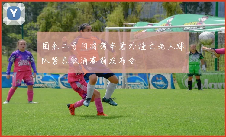 国米二号门将驾车意外撞亡老人球队紧急取消赛前发布会