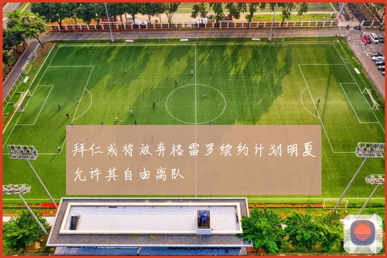 拜仁或将放弃格雷罗续约计划明夏允许其自由离队