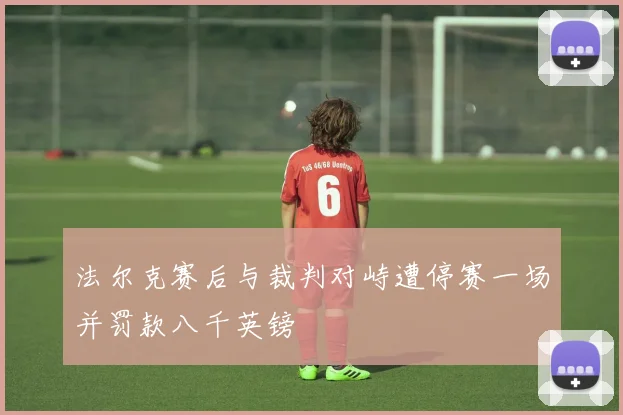 法尔克赛后与裁判对峙遭停赛一场并罚款八千英镑