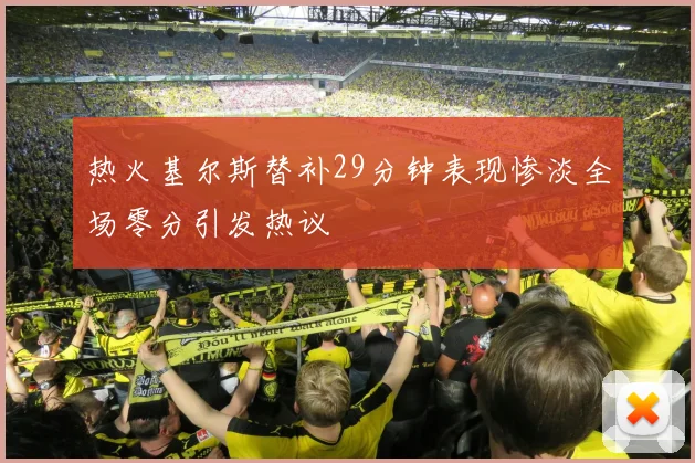 热火基尔斯替补29分钟表现惨淡全场零分引发热议