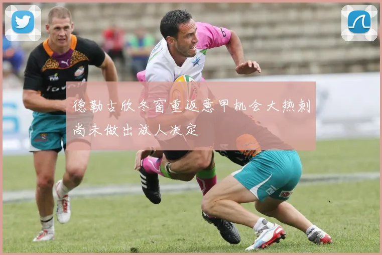 德勒古欣冬窗重返意甲机会大热刺尚未做出放人决定