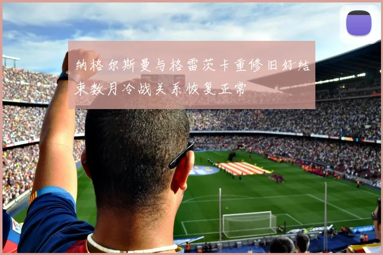纳格尔斯曼与格雷茨卡重修旧好结束数月冷战关系恢复正常