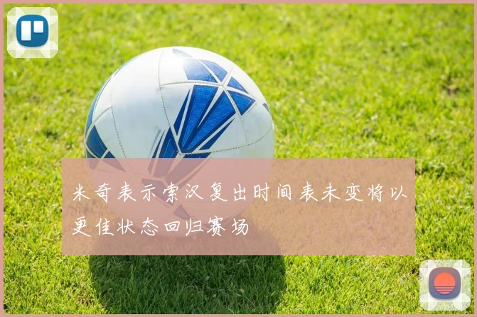 米奇表示索汉复出时间表未变将以更佳状态回归赛场