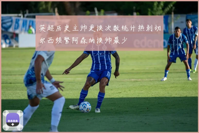 英超历史主帅更换次数统计热刺切尔西频繁阿森纳换帅最少