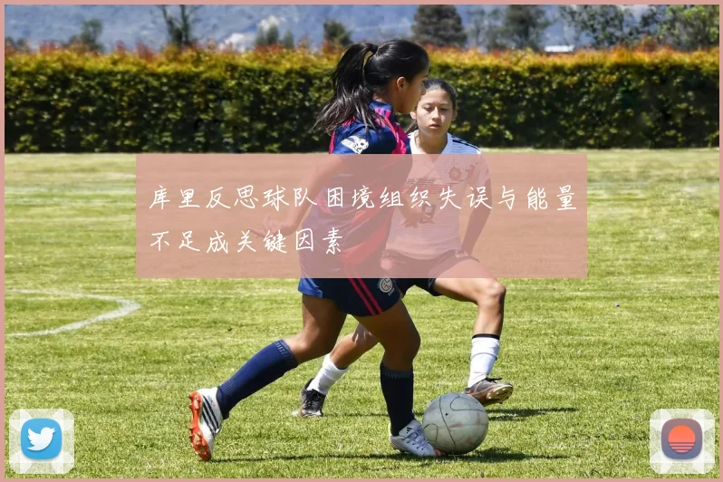 库里反思球队困境组织失误与能量不足成关键因素