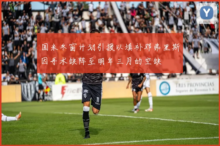 国米冬窗计划引援以填补邓弗里斯因手术缺阵至明年三月的空缺