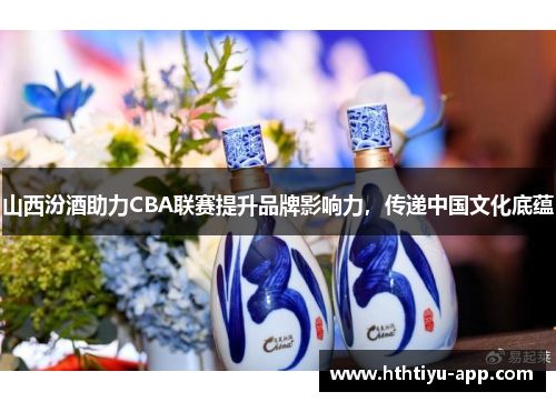 山西汾酒助力CBA联赛提升品牌影响力，传递中国文化底蕴